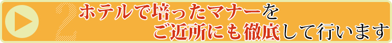 ホテルで培ったマナーをご近所にも徹底して行います