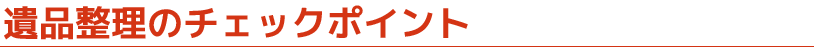遺品整理のチェックポイント