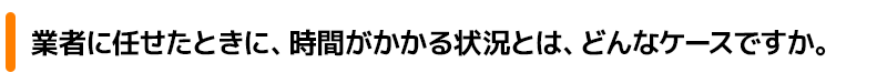 者に任せたときに、時間がかかる状況とは、どんなケースですか。