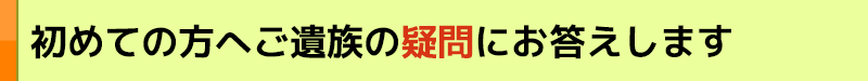 初めての方へご遺族の疑問にお答えします