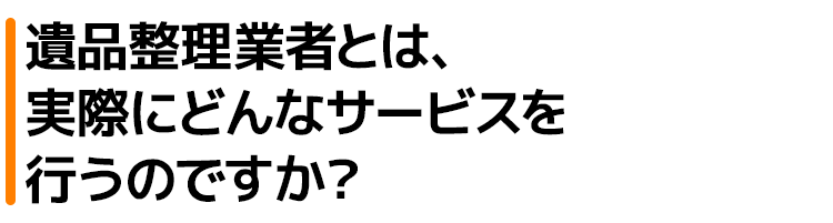 遺品整理業者とは、実際にどんなサービスを行うのですか?
