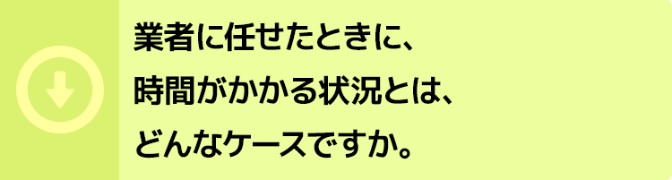者に任せたときに、時間がかかる状況とは、どんなケースですか。