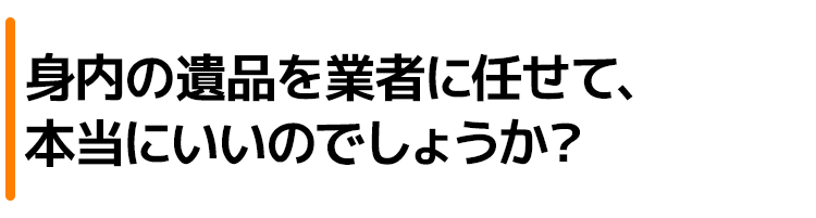 身内の遺品を業者に任せて、本当にいいのでしょうか?